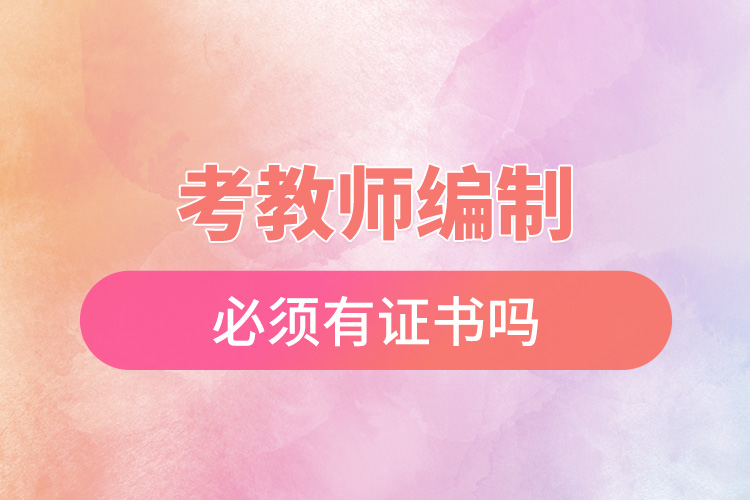 考教师编制必须有证书吗.jpg