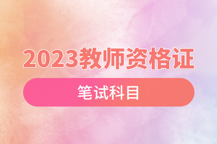 2023教师资格证笔试科目.jpg