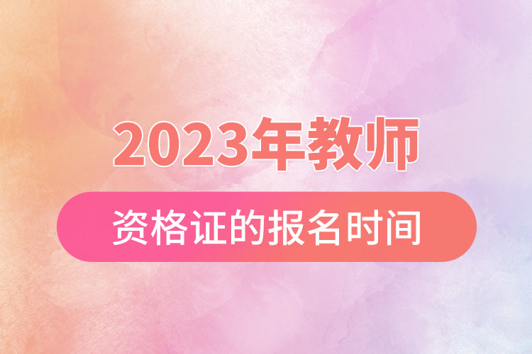 2023年教师资格证的报名时间.jpg