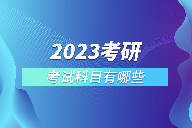 2023年研究生考试科目有哪些.jpg