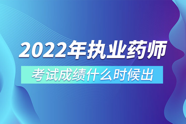 2022年执业药师考试成绩什么时候出.jpg