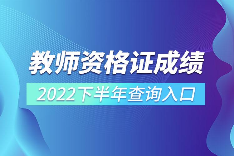 教师资格证成绩2022下半年查询入口.jpg