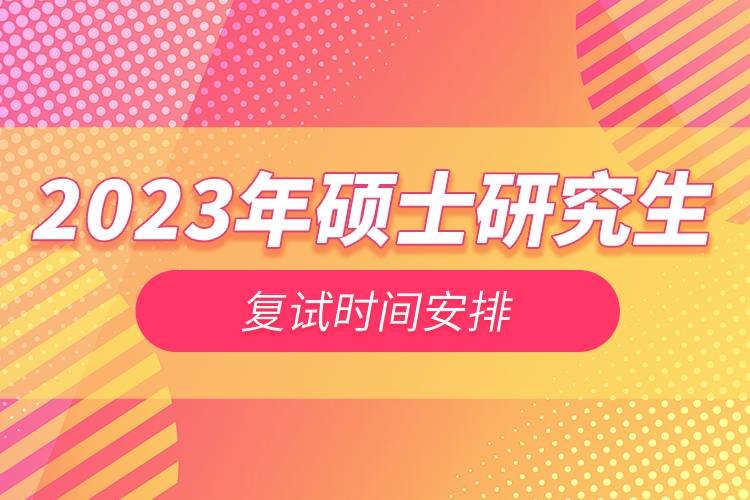 2023年硕士研究生复试时间安排.jpg