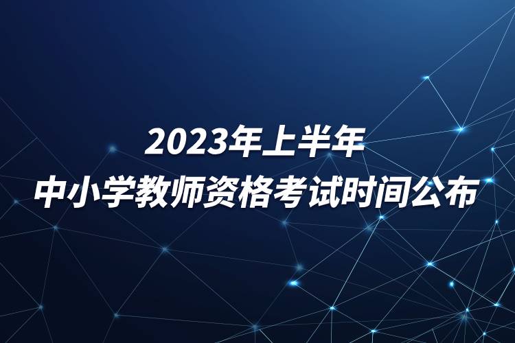 2023年上半年中小学教师资格考试时间公布.jpg