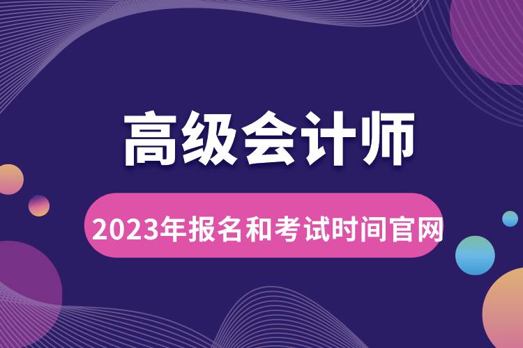 高级会计师2023年报名和考试时间官网.jpg