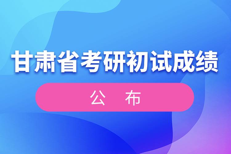 甘肃省考研初试成绩公布.jpg