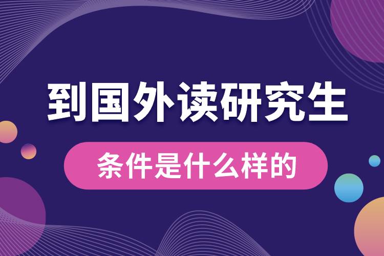 到国外读研究生的条件是什么样的.jpg