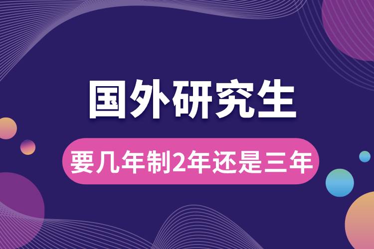 国外研究生要几年制2年还是三年.jpg