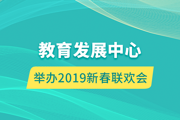 教育发展中心举办 2019新春联欢会