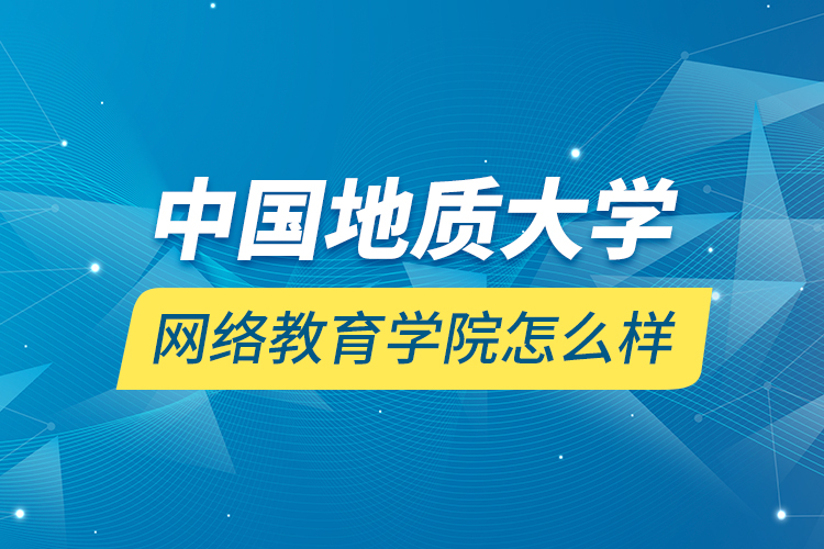 中国地质大学网络教育学院怎么样