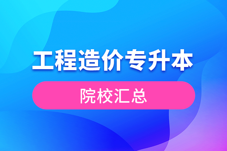 工程造价专升本院校汇总