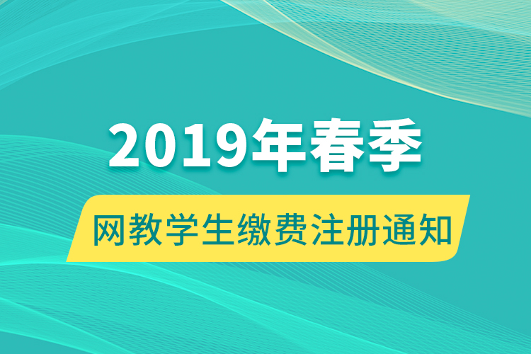 2019年春季网教学生缴费注册通知