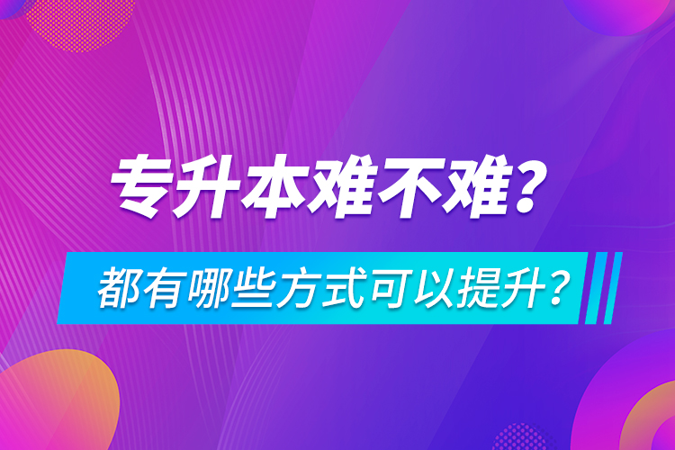 专升本难不难？都有哪些方式可以提升？