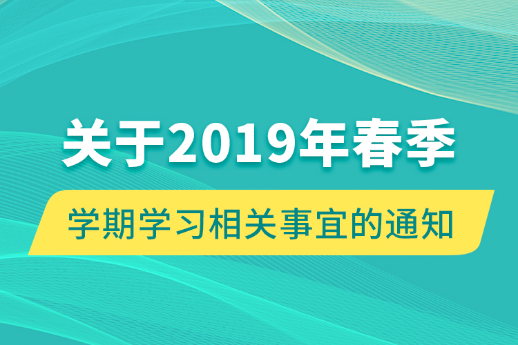 关于2019年春季学期学习相关事宜的通知