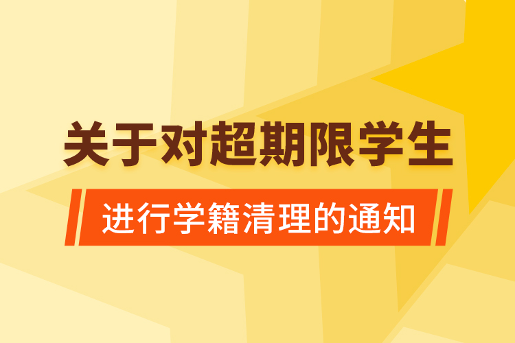 关于对超期限学生进行学籍清理的通知