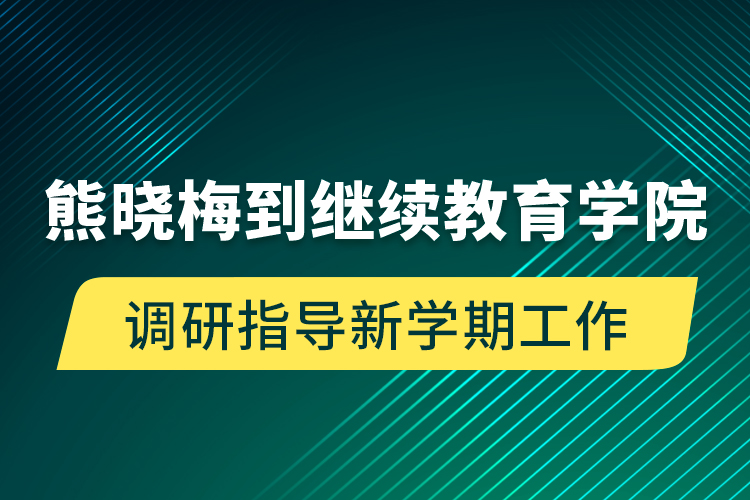 熊晓梅到
学院调研指导新学期工作