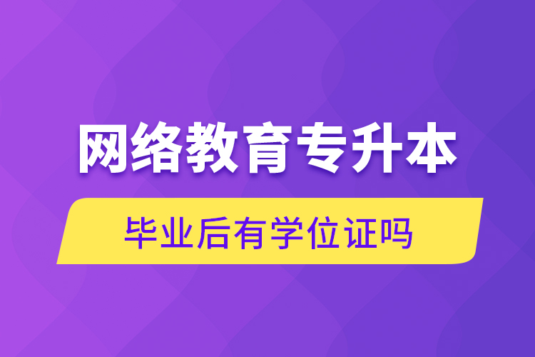 网络教育专升本毕业后有学位证吗