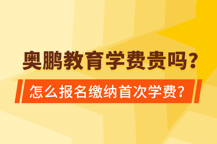 奥鹏教育学费贵吗？怎么报名缴纳首次学费？