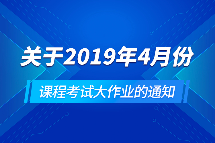 关于2019年4月份课程考试大作业的通知