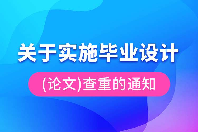 关于实施毕业设计（论文）查重的通知