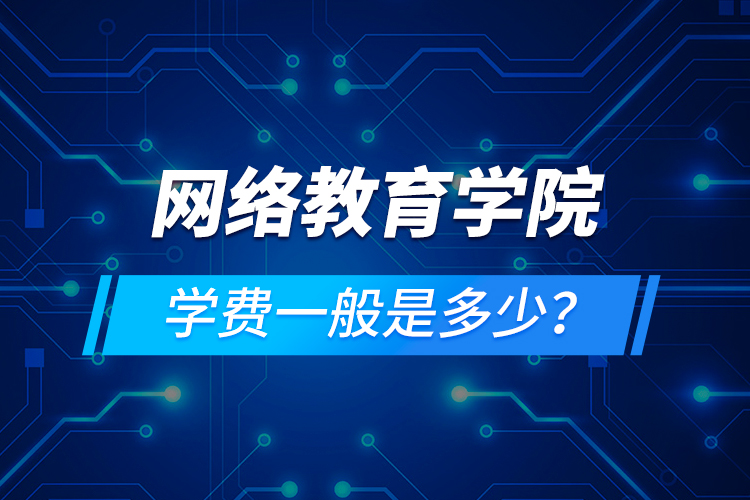 网络教育学院学费一般是多少？