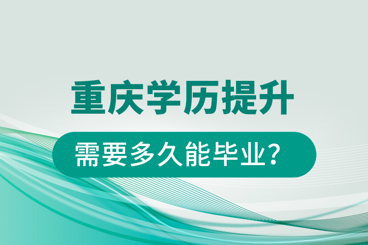 重庆学历提升需要多久能毕业？