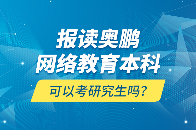 报读奥鹏网络教育本科可以考研究生吗？