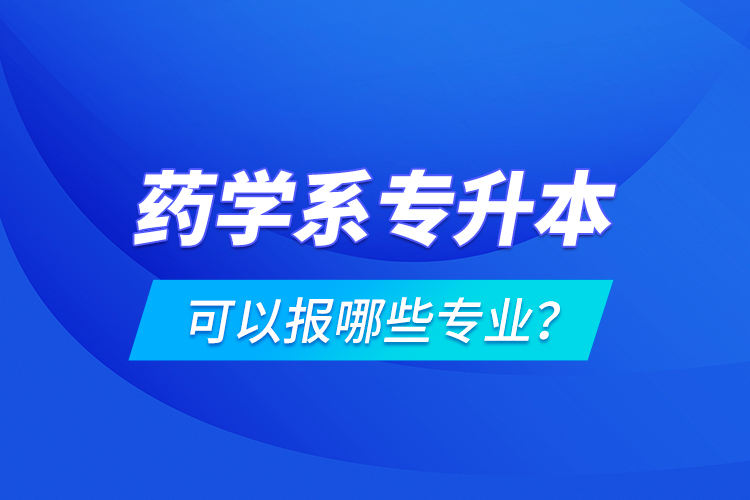 药学系专升本可以报哪些专业？