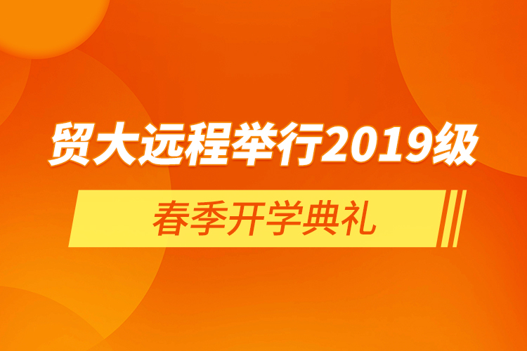 贸大远程举行2019级春季开学典礼