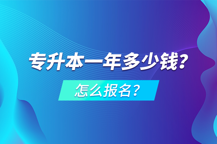 专升本一年多少钱？怎么报名？