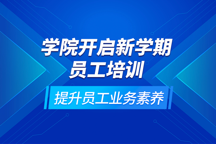 学院开启新学期员工培训，提升员工业务素养