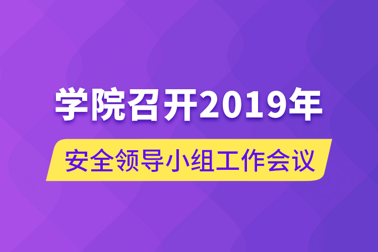 学院召开2019年安全领导小组工作会议