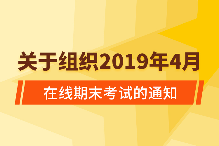 关于组织2019年4月在线期末考试的通知