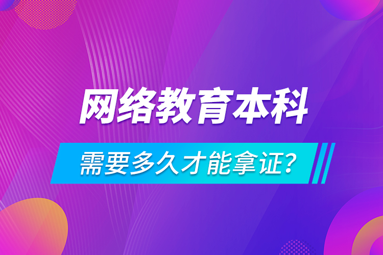 网络教育本科需要多久才能拿证？