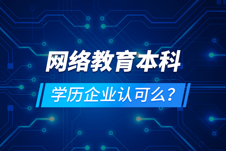 网络教育本科学历企业认可么？