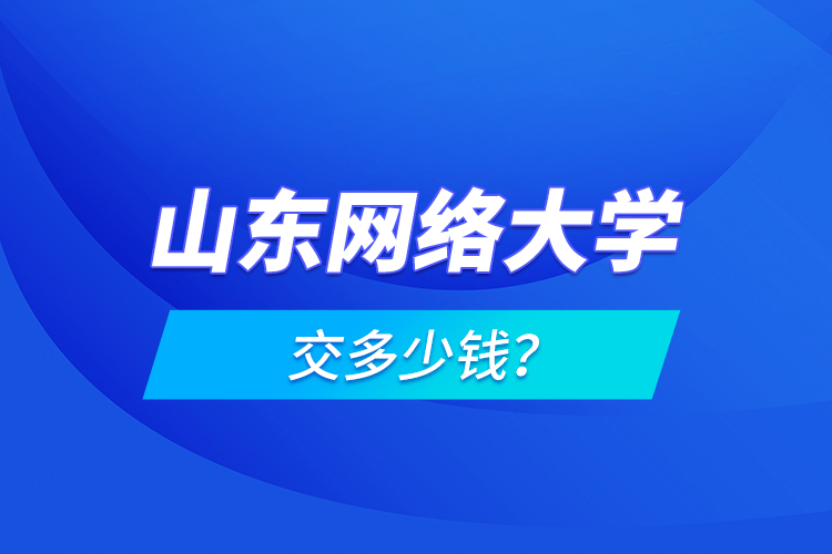 山东网络大学交多少钱？