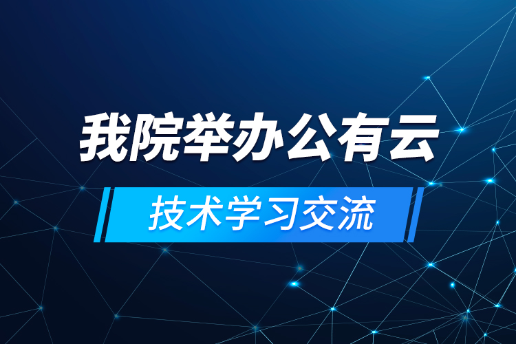 我院举办公有云技术学习交流