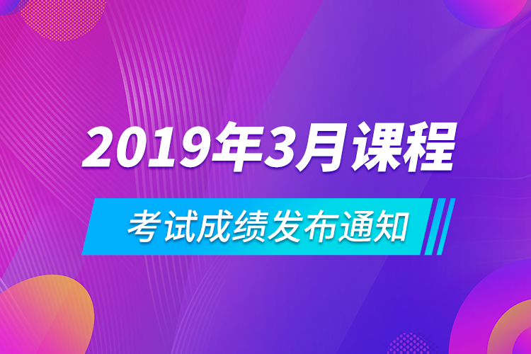 2019年3月课程考试成绩发布通知