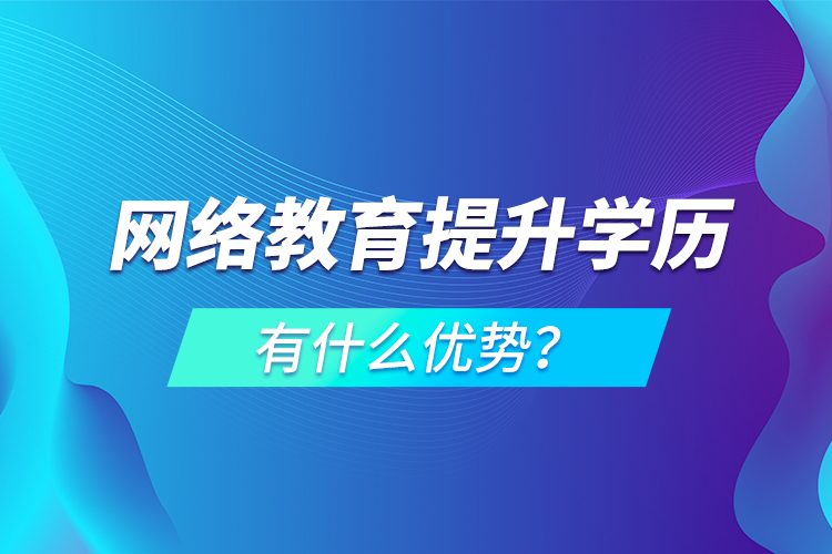 网络教育提升学历有什么优势？