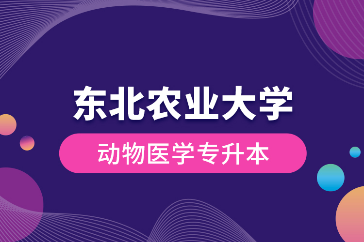 东北农业大学动物医学专升本