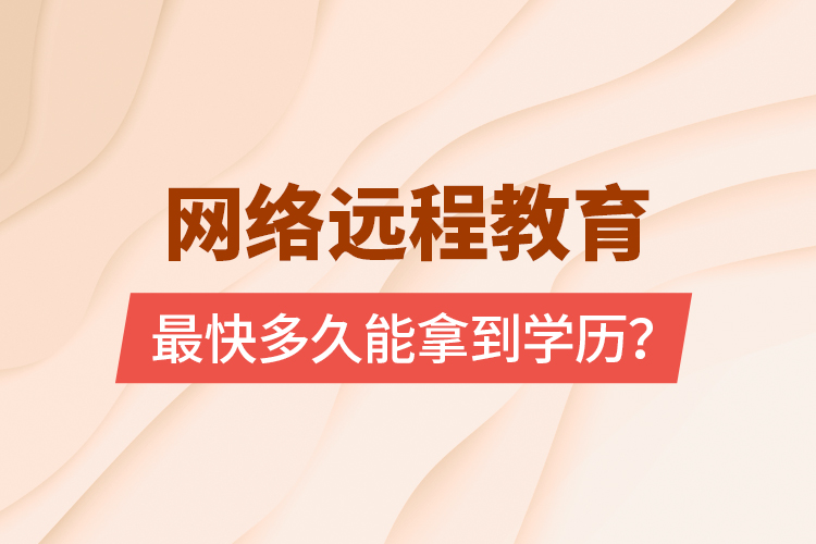 网络远程教育最快多久能拿到学历？