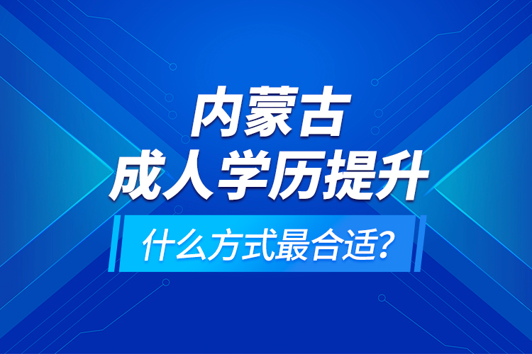 内蒙古成人学历提升什么方式最合适？