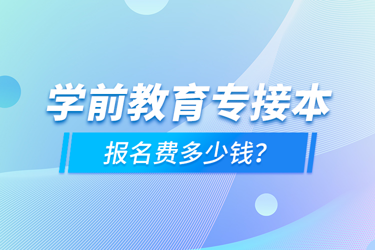 学前教育专接本报名费多少钱？