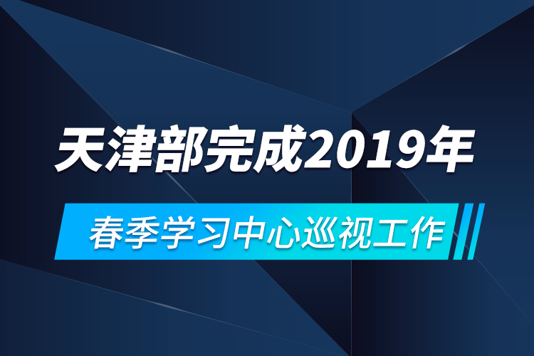 天津部完成2019年春季学习中心巡视工作