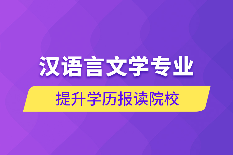 汉语言文学专业提升学历报读院校