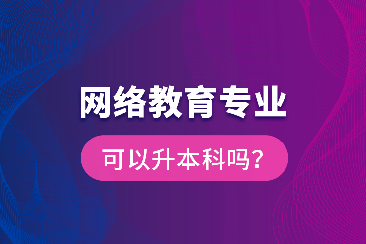 网络教育专业可以升本科吗？