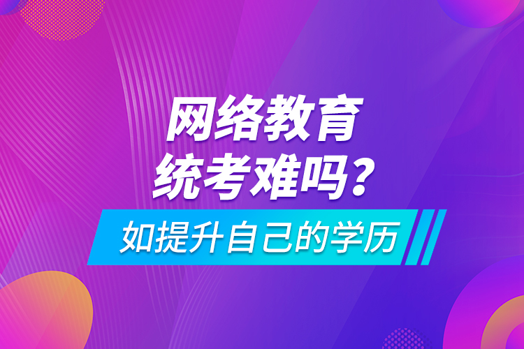 网络教育统考难吗？如提升自己的学历