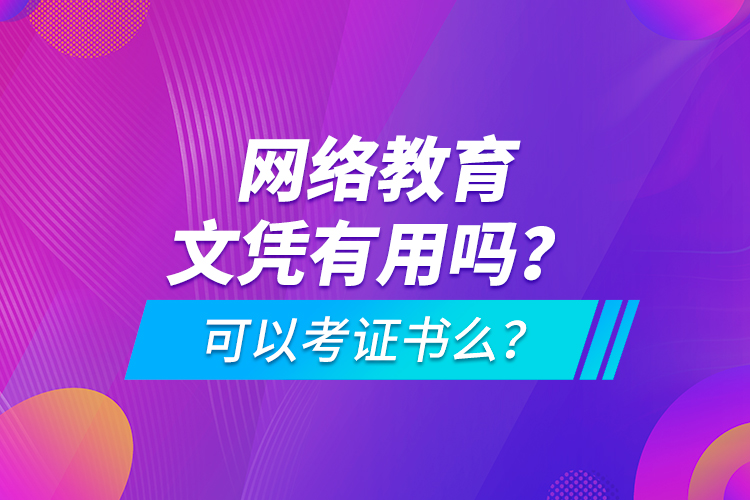 网络教育文凭有用吗？可以考证书么？