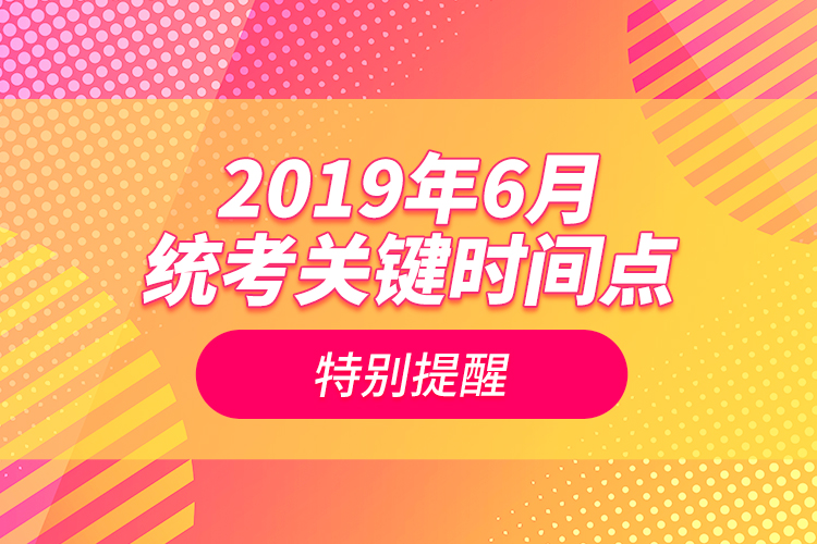 2019年6月统考关键时间点特别提醒