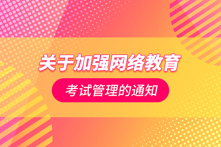 关于加强网络教育考试管理的通知